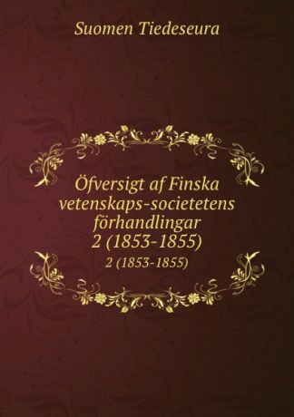 Suomen Tiedeseura Ofversigt af Finska vetenskaps-societetens forhandlingar. 2 (1853-1855)