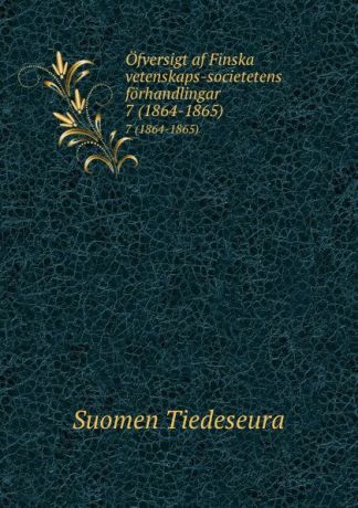 Suomen Tiedeseura Ofversigt af Finska vetenskaps-societetens forhandlingar. 7 (1864-1865)