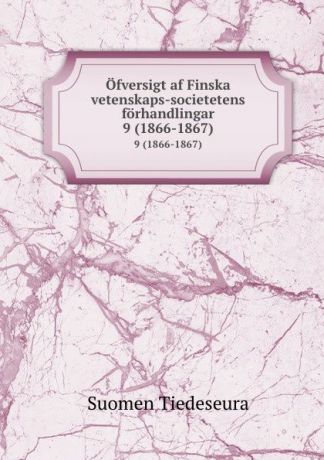 Suomen Tiedeseura Ofversigt af Finska vetenskaps-societetens forhandlingar. 9 (1866-1867)