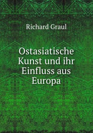 Richard Graul Ostasiatische Kunst und ihr Einfluss aus Europa