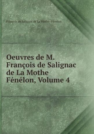 François de Salignac de La Mothe-Fénelon Oeuvres de M. Francois de Salignac de La Mothe Fenelon, Volume 4