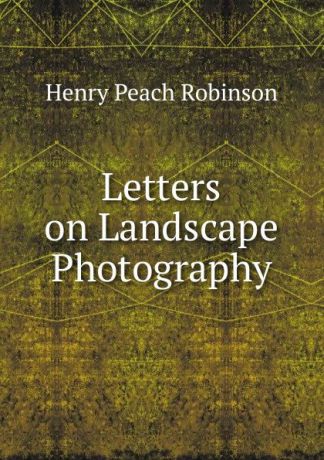 Henry Peach Robinson Letters on Landscape Photography