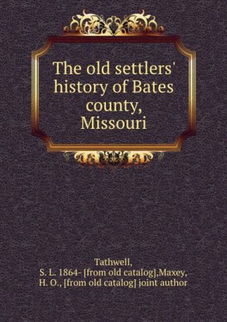 S.L. Tathwell The old settlers. history of Bates county, Missouri