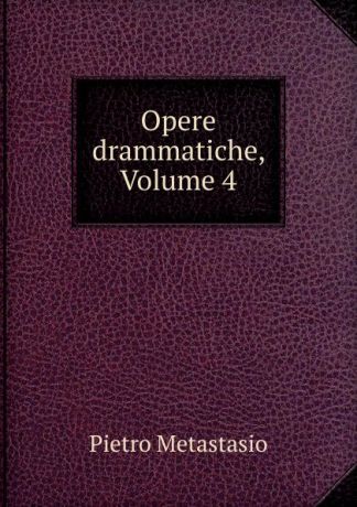 Pietro Metastasio Opere drammatiche, Volume 4