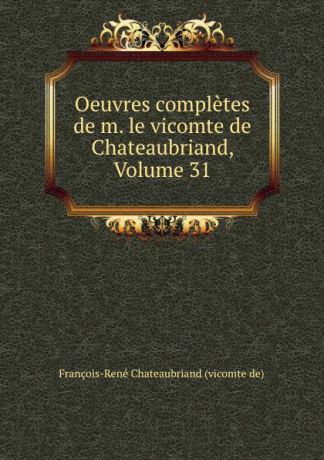 François-René Chateaubriand vicomte de Oeuvres completes de m. le vicomte de Chateaubriand, Volume 31