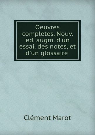 Clément Marot Oeuvres completes. Nouv. ed. augm. d.un essai. des notes, et d.un glossaire .
