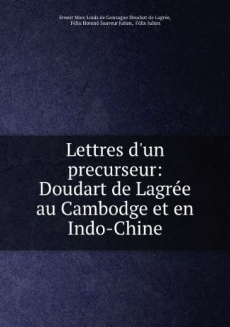 Lettres d.un precurseur: Doudart de Lagree au Cambodge et en Indo-Chine