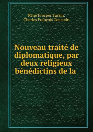 René Prosper Tassin Nouveau traite de diplomatique, par deux religieux benedictins de la .