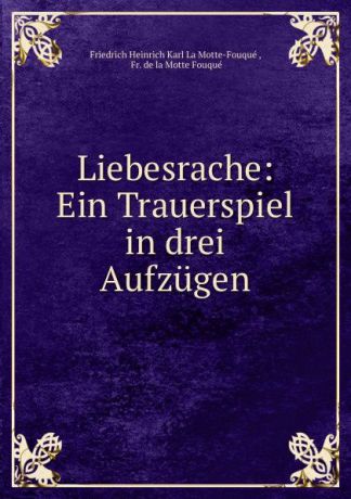 Friedrich Heinrich Karl La Motte-Fouqué Liebesrache: Ein Trauerspiel in drei Aufzugen