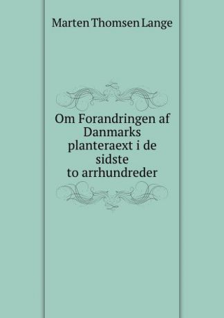 Marten Thomsen Lange Om Forandringen af Danmarks planteraext i de sidste to arrhundreder