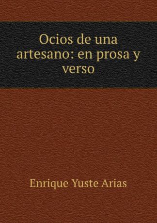 Enrique Yuste Arias Ocios de una artesano: en prosa y verso