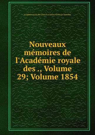 Nouveaux memoires de l.Academie royale des ., Volume 29;.Volume 1854