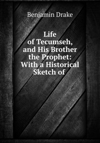Benjamin Drake Life of Tecumseh, and His Brother the Prophet: With a Historical Sketch of .