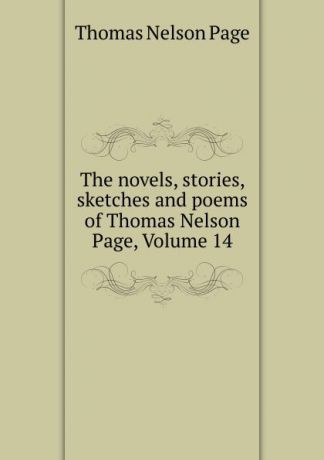 Thomas Nelson Page The novels, stories, sketches and poems of Thomas Nelson Page, Volume 14