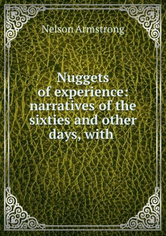 Nelson Armstrong Nuggets of experience: narratives of the sixties and other days, with .