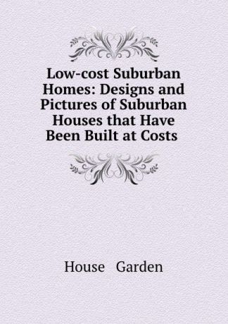 House and Garden Low-cost Suburban Homes: Designs and Pictures of Suburban Houses that Have Been Built at Costs .