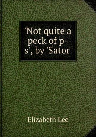 Elizabeth Lee .Not quite a peck of p-s., by .Sator..