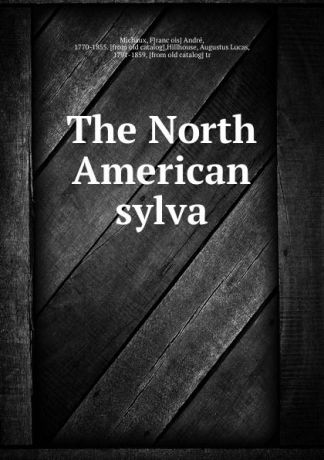 François André Michaux The North American sylva