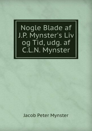 Jacob Peter Mynster Nogle Blade af J.P. Mynster.s Liv og Tid, udg. af C.L.N. Mynster