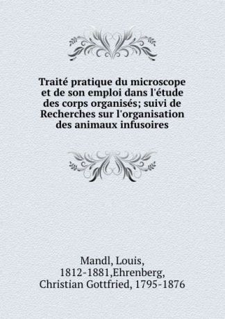 Louis Mandl Traite pratique du microscope et de son emploi dans l.etude des corps organises; suivi de Recherches sur l.organisation des animaux infusoires