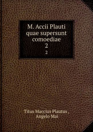Titus Maccius Plautus M. Accii Plauti quae supersunt comoediae. 2