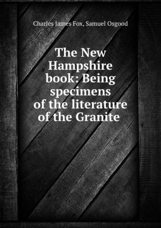 Charles James Fox The New Hampshire book: Being specimens of the literature of the Granite .