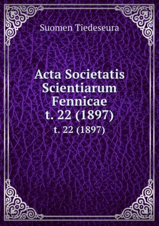 Suomen Tiedeseura Acta Societatis Scientiarum Fennicae. t. 22 (1897)