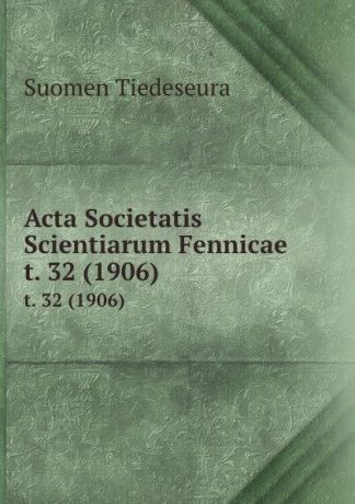 Suomen Tiedeseura Acta Societatis Scientiarum Fennicae. t. 32 (1906)