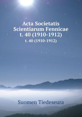 Suomen Tiedeseura Acta Societatis Scientiarum Fennicae. t. 40 (1910-1912)