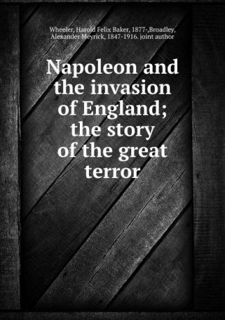Harold Felix Baker Wheeler Napoleon and the invasion of England; the story of the great terror