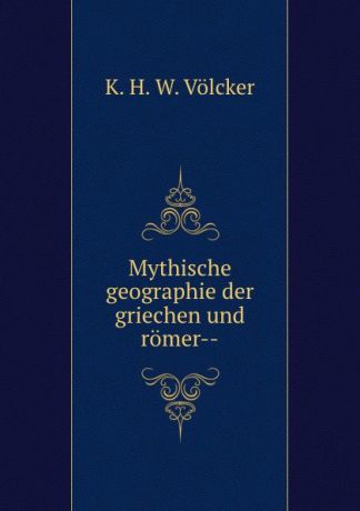 K.H. W. Völcker Mythische geographie der griechen und romer--