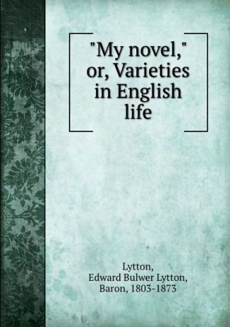 Edward Bulwer Lytton "My novel," or, Varieties in English life