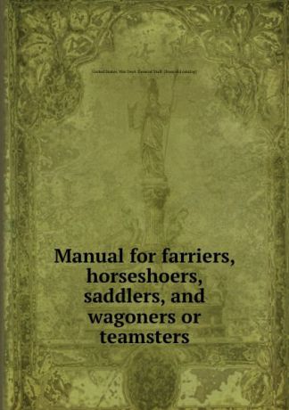 Manual for farriers, horseshoers, saddlers, and wagoners or teamsters