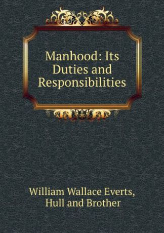 William Wallace Everts Manhood: Its Duties and Responsibilities
