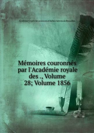 Memoires couronnes par l.Academie royale des ., Volume 28;.Volume 1856