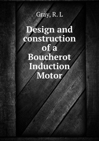 R.L. Gray Design and construction of a Boucherot Induction Motor
