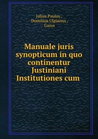Julius Paulus Manuale juris synopticum in quo continentur Justiniani Institutiones cum .