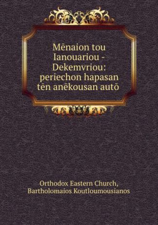 Orthodox Eastern Church Menaion tou Ianouariou -Dekemvriou: periechon hapasan ten anekousan auto .