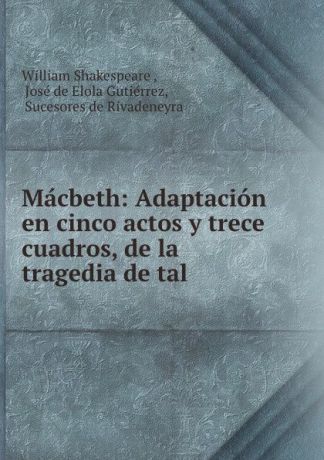 William Shakespeare Macbeth: Adaptacion en cinco actos y trece cuadros, de la tragedia de tal .