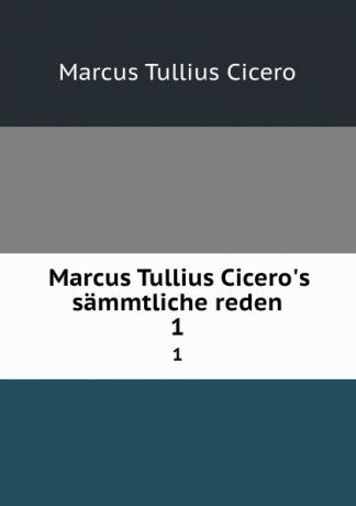 Marcus Tullius Cicero Marcus Tullius Cicero.s sammtliche reden. 1