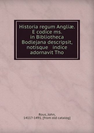 John Rous Historia regum Angliae. E codice ms. in Bibliotheca Bodlejana descripsit, notisque . indice adornavit Tho