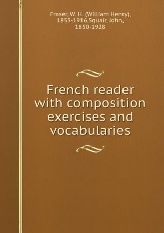 William Henry Fraser French reader with composition exercises and vocabularies
