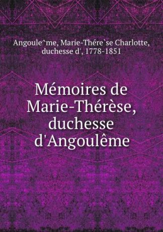 Marie-Thérèse Charlotte Angoulême Memoires de Marie-Therese, duchesse d.Angouleme
