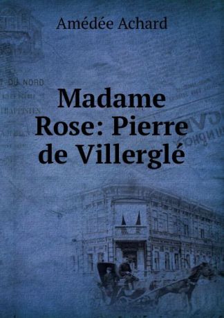 Amédée Achard Madame Rose: Pierre de Villergle
