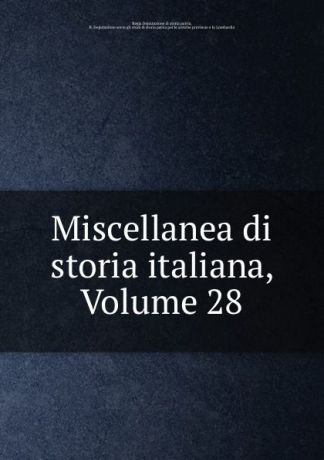 Regia Deputazione di storia patria Miscellanea di storia italiana, Volume 28