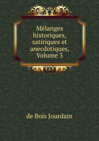 de Bois Jourdain Melanges historiques, satiriques et anecdotiques, Volume 3
