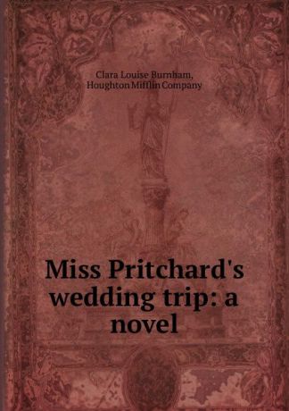 Clara Louise Burnham Miss Pritchard.s wedding trip: a novel