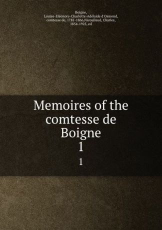 Louise-Eléonore-Charlotte-Adélaide d'Osmond Boigne Memoires of the comtesse de Boigne. 1
