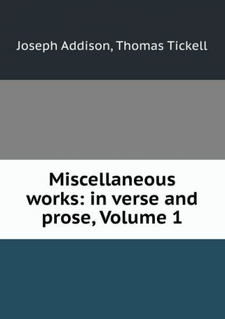 Joseph Addison Miscellaneous works: in verse and prose, Volume 1