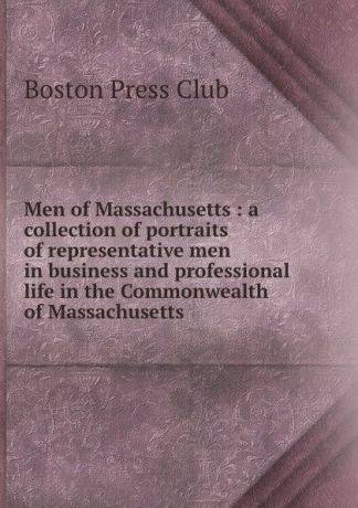 Men of Massachusetts : a collection of portraits of representative men in business and professional life in the Commonwealth of Massachusetts
